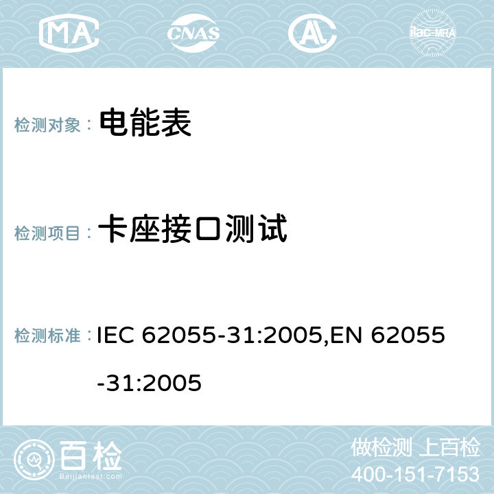 卡座接口测试 交流电测量设备 特殊要求 第31部分：静止式预付费有功电能表（1级和2级） IEC 62055-31:2005,
EN 62055-31:2005 cl.7.11