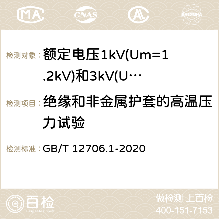 绝缘和非金属护套的高温压力试验 《额定电压1kV(Um=1.2kV)到35kV(Um=40.5kV)挤包绝缘电力电缆及附件 第1部分：额定电压1kV(Um=1.2kV)和3kV(Um=3.6kV)电缆 》 GB/T 12706.1-2020 18.9