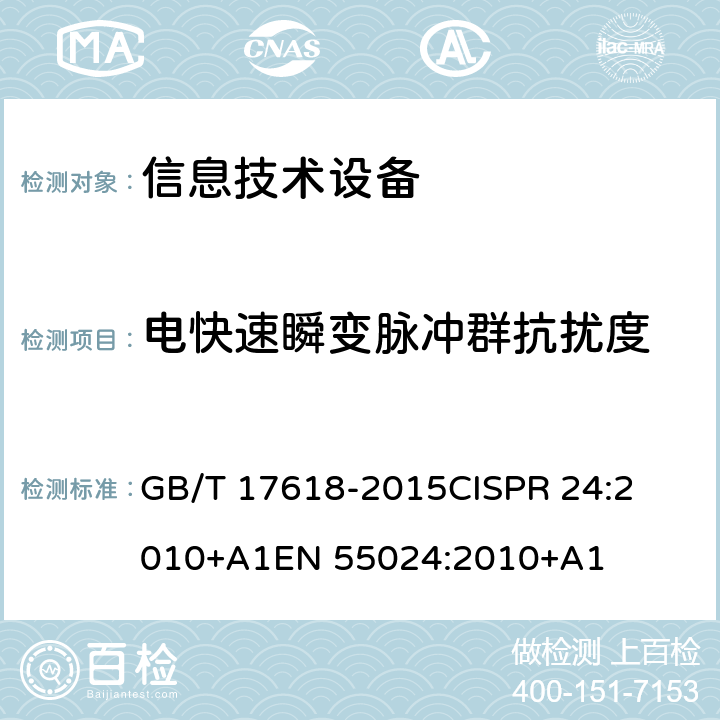 电快速瞬变脉冲群抗扰度 信息技术设备抗扰度限值和测量方法 
GB/T 17618-2015
CISPR 24:2010+A1
EN 55024:2010+A1 条款4.2.2