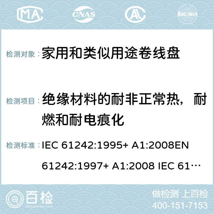 绝缘材料的耐非正常热，耐燃和耐电痕化 家用和类似用途卷线盘 IEC 61242:1995+ A1:2008
EN 61242:1997+ A1:2008 IEC 61242:1995+ A1:2008+A2:2015
EN 61242:1997+ A1:2008+A2:2016+A13:2017 25
