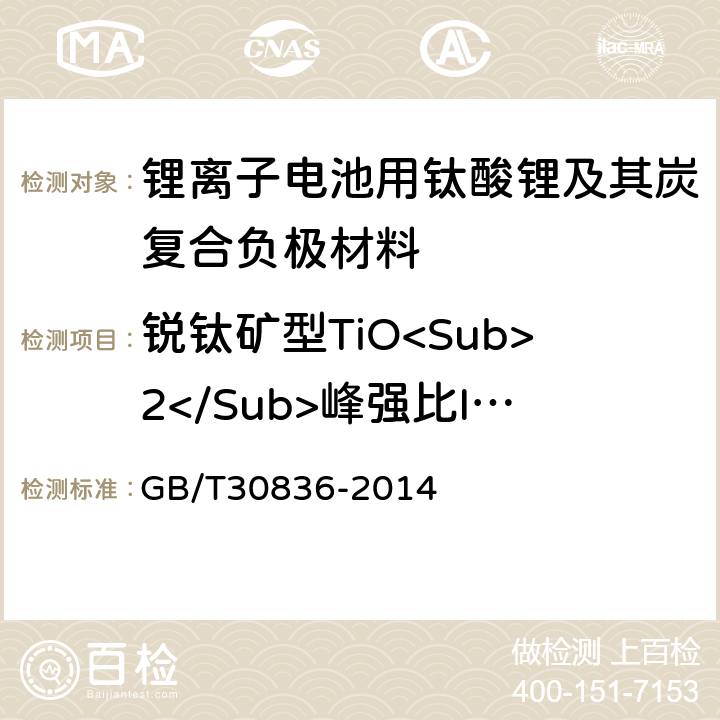 锐钛矿型TiO<Sub>2</Sub>峰强比I<Sub>101</Sub>/I<Sub>111</Sub> 锂离子电池用钛酸锂及其炭复合负极材料 GB/T30836-2014 6.13