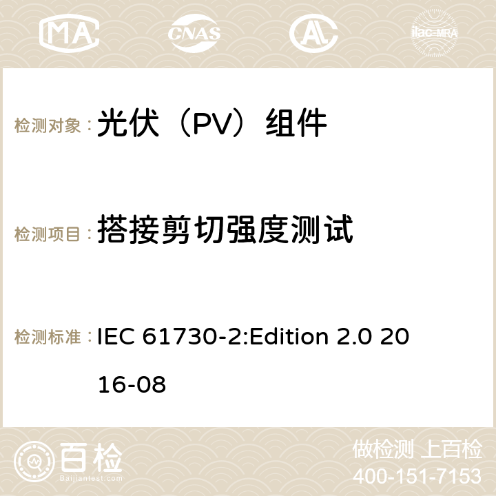 搭接剪切强度测试 光伏组件安全鉴定 第2部分：试验要求 IEC 61730-2:
Edition 2.0 2016-08 10.25
