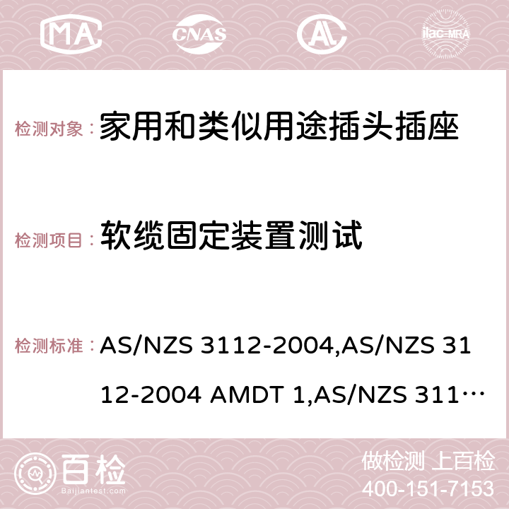 软缆固定装置测试 AS/NZS 3112-2 认可和试验规范——插头和插座 004,
004 AMDT 1,
AS/NZS 3112:2011,
011 AMDT 1,
011 AMDT 2,
AS/NZS 3112:2011 Amdt 3:2016,
AS/NZS 3112:2017 2.13.4