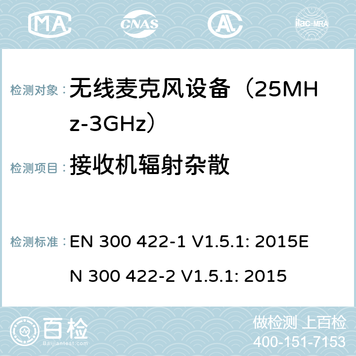 接收机辐射杂散 无线麦克风设备（25MHz-3GHz）电磁兼容性和无线电频谱特性：第1部分：技术特性及测试方法；第2部分:无线电频谱特性R&TTE 3.2条指令的基本要求 EN 300 422-1 V1.5.1: 2015
EN 300 422-2 V1.5.1: 2015 条款 9.1