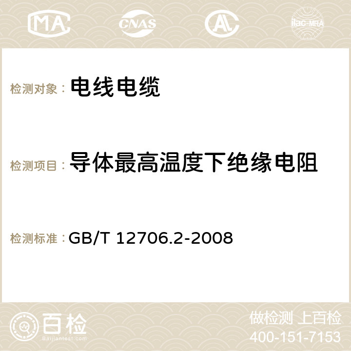 导体最高温度下绝缘电阻 《额定电压1kV(Um=1.2kV)到35kV(Um=40.5kV)挤包绝缘电力电缆及附件 第2部分：额定电压6kV(Um=7.2kV)到30kV(Um=36kV)电缆》 GB/T 12706.2-2008 18.2.2