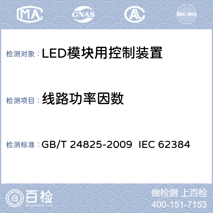 线路功率因数 LED模块用直流或交流电子控制装置 性能要求 GB/T 24825-2009 
IEC 62384:2011 EN 62384:2006+A1:2009 9