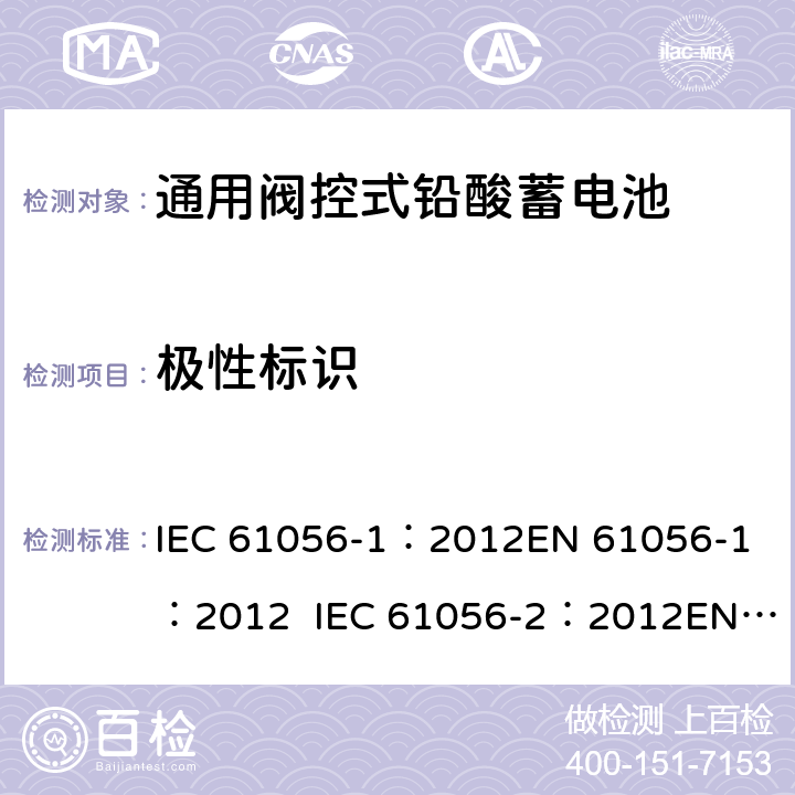 极性标识 通用型铅酸蓄电池(阀调节型)第1部分:一般要求、功能特性, 试验方法. 第2部分:尺寸、端子和标记 IEC 61056-1：2012
EN 61056-1：2012 IEC 61056-2：2012
EN 61056-2：2012 4.4