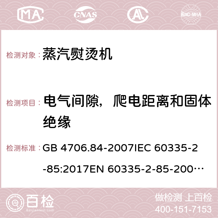 电气间隙，爬电距离和固体绝缘 家用和类似用途电器的安全 第2部分：织物蒸汽机的特殊要求 GB 4706.84-2007
IEC 60335-2-85:2017
EN 60335-2-85-2003+A1:2008 29