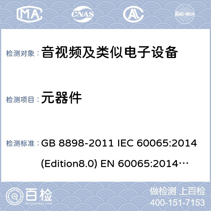 元器件 音频、视频及类似电子设备 安全要求 GB 8898-2011 IEC 60065:2014(Edition8.0) EN 60065:2014 UL 60065 Ed.8(2015) AS/NZS 60065:2012+A1:2015 14.0
