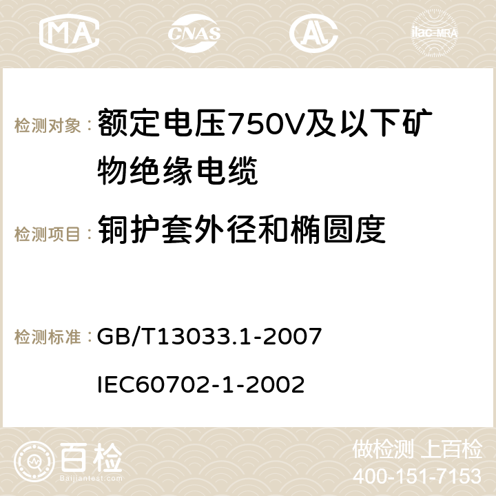 铜护套外径和椭圆度 额定电压750V及以下矿物绝缘电缆及终端 第1部分：电缆 GB/T13033.1-2007
 IEC60702-1-2002 11.6