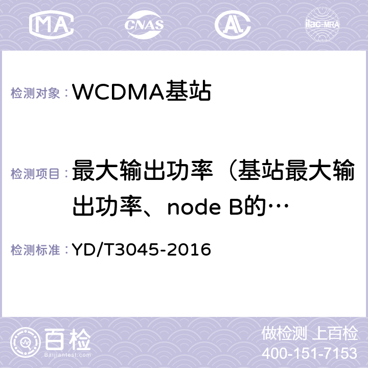 最大输出功率（基站最大输出功率、node B的最大输出功率） 900MHz WCDMA数字蜂窝移动通信网 无线接入子系统设备技术要求与测试方法 YD/T3045-2016 10.2.1