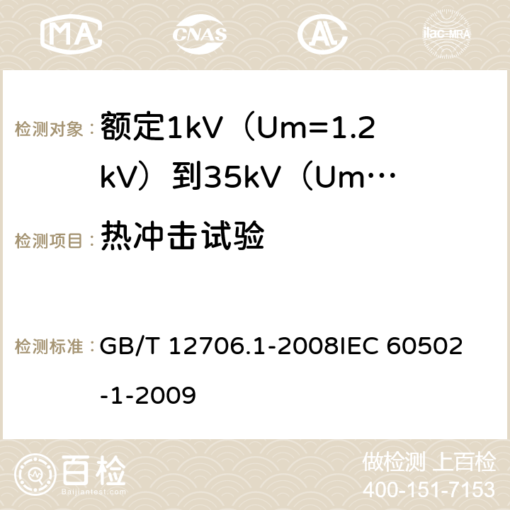 热冲击试验 额定1kV（Um=1.2kV）到35kV（Um=40.5kV）挤包绝缘电力电缆及附件第1部分：额定1kV（Um=1.2kV）和3kV（Um=3.6kV）电缆 GB/T 12706.1-2008
IEC 60502-1-2009