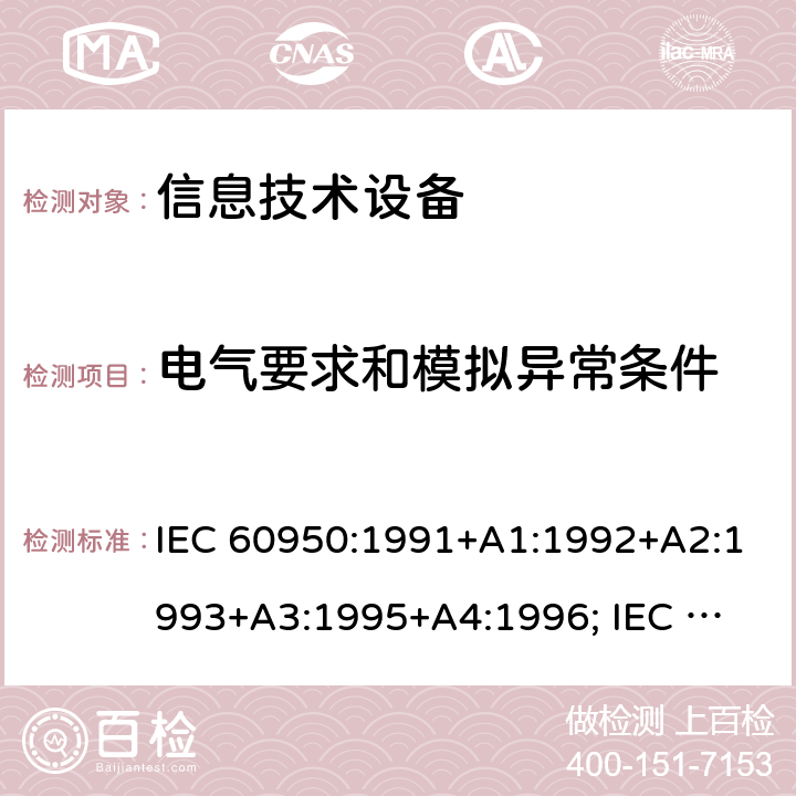 电气要求和模拟异常条件 信息技术设备的安全通用要求 IEC 60950:1991+A1:1992+A2:1993+A3:1995+A4:1996; 
IEC 60950:1999;
IEC 60950-1:2001;
IEC 60950-1:2005+A1:2010;
IEC 60950-1:2005
+A1:2009 +A2:2013
EN 60950-1:2006 +A11:2009 +A1:2010 +A12:2011+A2:2013
UL 60950-1:2007
UL 60950-1/R2011 cl.5