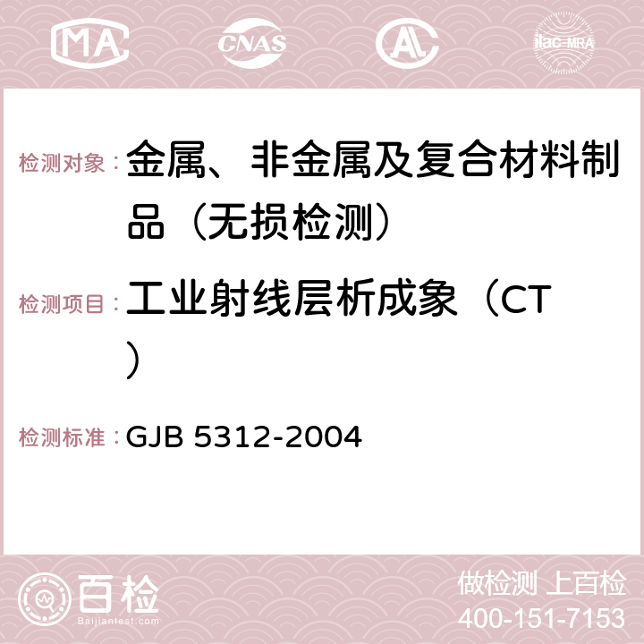 工业射线层析成象（CT ） 工业射线层析成象（CT ）检测 GJB 5312-2004