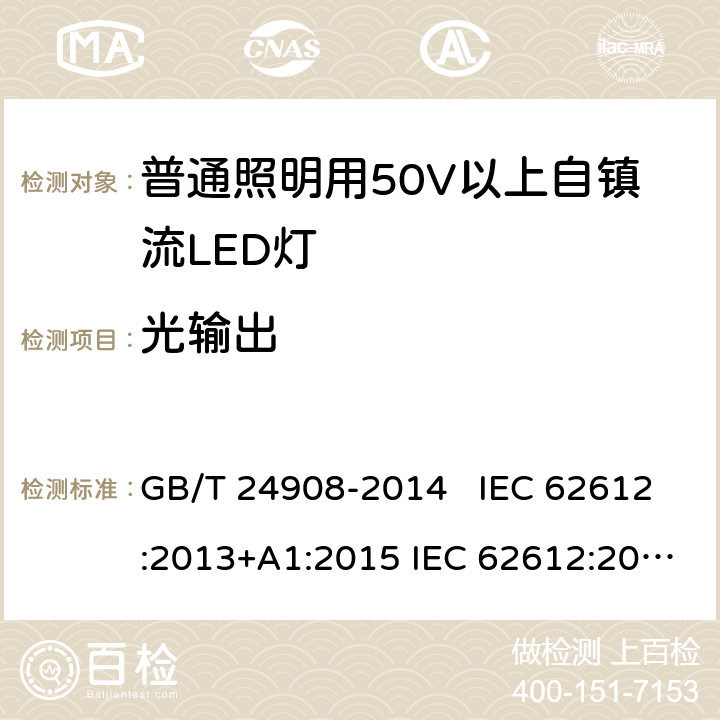 光输出 普通照明设备用50V以上自镇流LED灯 - 性能要求 GB/T 24908-2014 IEC 62612:2013+A1:2015 IEC 62612:2013+A1:2015+A2:2018 EN 62612:2013+A11:2017 EN 62612:2013+A1:2017+A11:2017+A2:2018 8