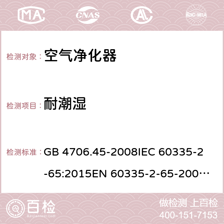 耐潮湿 家用和类似用途电器的安全 空气净化器的特殊要求 GB 4706.45-2008
IEC 60335-2-65:2015
EN 60335-2-65-2003+A1:2008+A11:2012 15