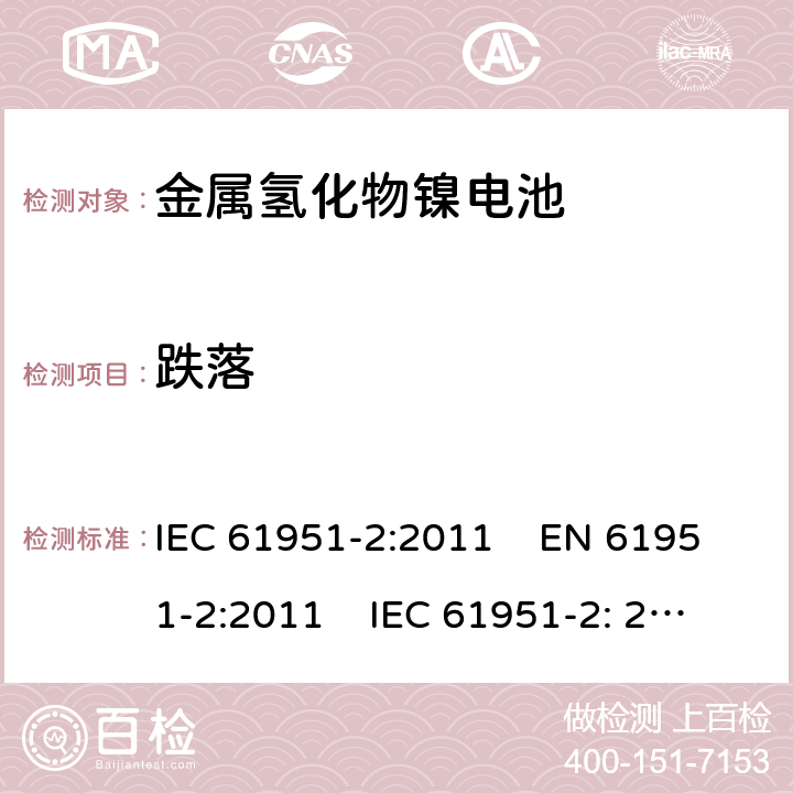 跌落 含碱性或其它非酸性电解质的蓄电池和蓄电池组-便携式密封单体蓄电池和电池组 第2部分:金属氢化物镍电池 IEC 61951-2:2011 EN 61951-2:2011 IEC 61951-2: 2017 EN 61951-2:2017 

 8