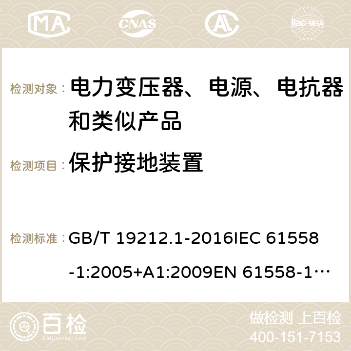 保护接地装置 变压器、电抗器、电源装置及其组合的安全 第1部分：通用要求和试验 GB/T 19212.1-2016
IEC 61558-1:2005+A1:2009
EN 61558-1:2005+A1:2009 IEC 61558-1: 2017
EN IEC 61558-1:2019 Cl.24