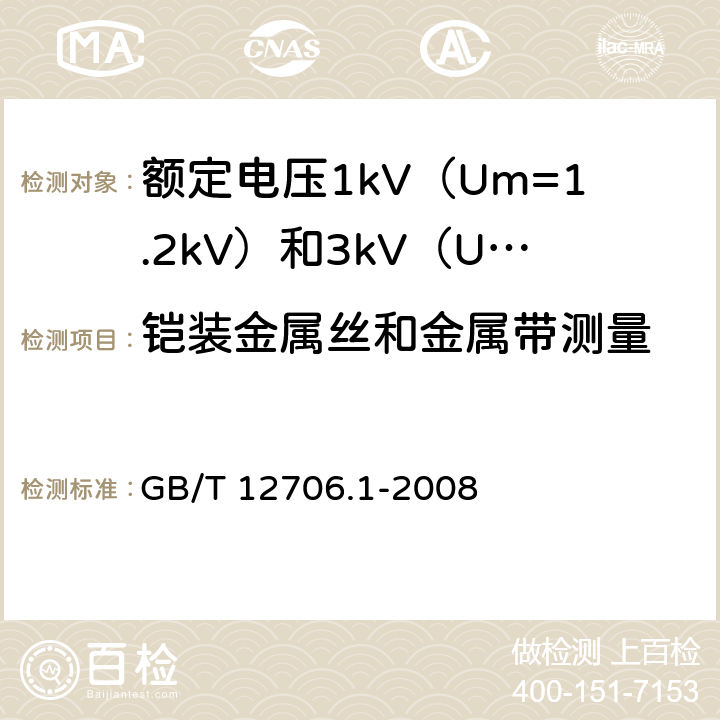 铠装金属丝和金属带测量 额定电压1 kV (Um=1.2 kV) 到35 kV ( Um=40.5 kV) 挤包绝缘电力电缆及附件 第1部分 额定电压1kV(Um=1.2kV)和3kV(Um=3.6kV)电缆 GB/T 12706.1-2008 17.7