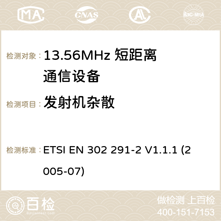 发射机杂散 电磁兼容性及无线电频谱管理（ERM）；短距离传输设备（SRD）；工作在13.56MHz频段上的设备；第2部分：根据R&TTE 指令的3.2要求欧洲协调标准 ETSI EN 302 291-2 V1.1.1 (2005-07) 4.2.2