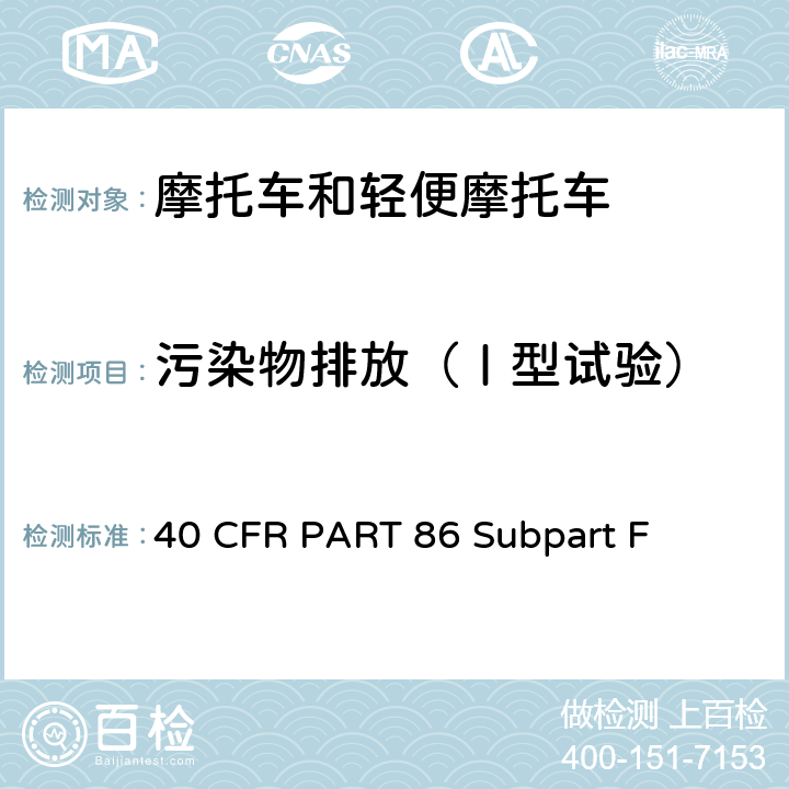 污染物排放（Ⅰ型试验） 1978年及其后车型的新摩托车排放法规试验规定 40 CFR PART 86 Subpart F