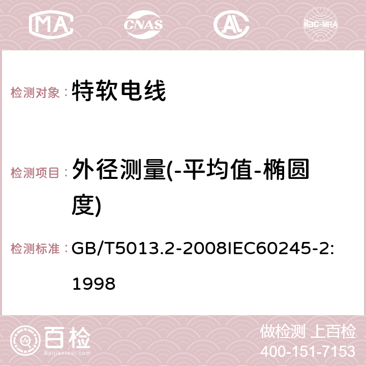 外径测量(-平均值-椭圆度) 额定电压 450/750V 及以下橡皮绝缘电缆 第2部分：试验方法 GB/T5013.2-2008
IEC60245-2:1998 2.4