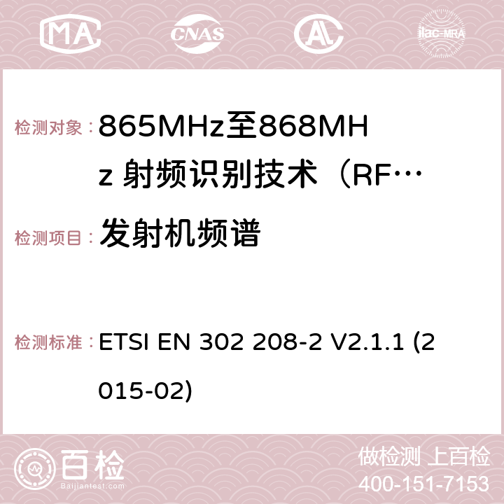 发射机频谱 工作在865MHz至868MHz频段之间且功率小于2W的RFID设备；第2部分：根据R&TTE 指令的3.2要求欧洲协调标准 ETSI EN 302 208-2 V2.1.1 (2015-02) 4.2.5