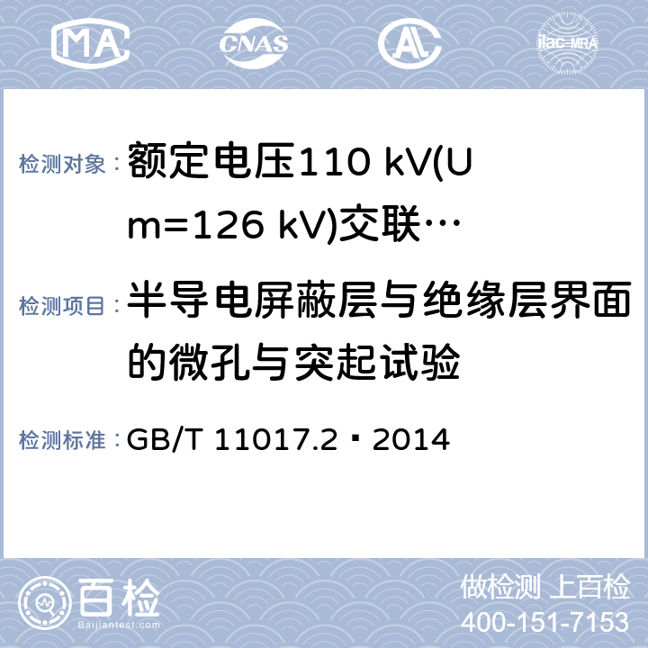 半导电屏蔽层与绝缘层界面的微孔与突起试验 额定电压110 kV(Um=126 kV)交联聚乙烯绝缘电力电缆及其附件 第2部分：电缆 GB/T 11017.2—2014 6.3.4