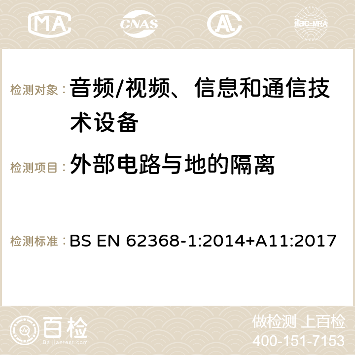 外部电路与地的隔离 音频/视频、信息和通信技术设备--第1部分：安全要求 BS EN 62368-1:2014+A11:2017 5.4.11