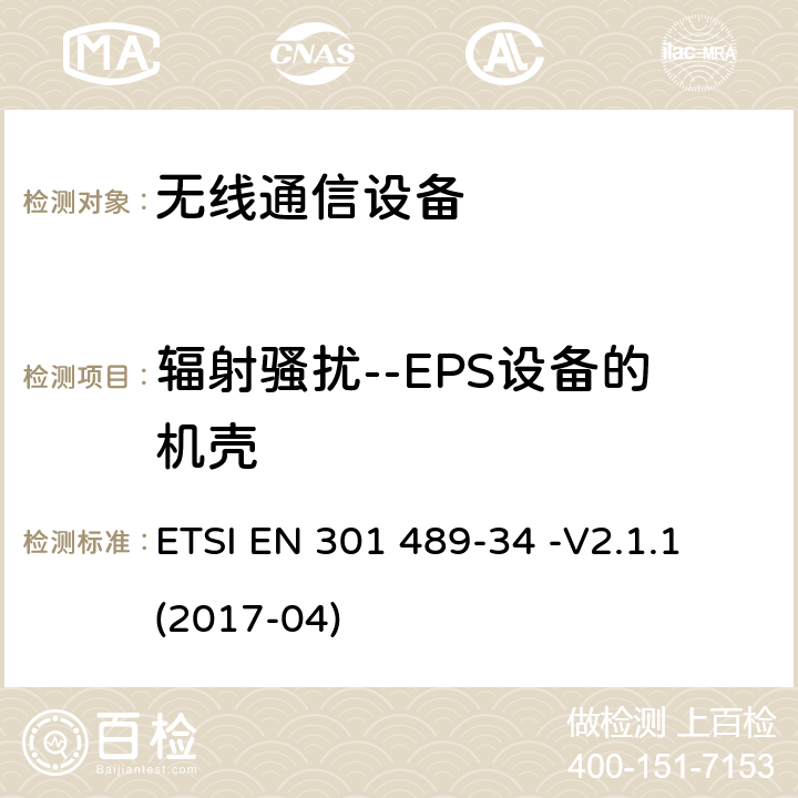 辐射骚扰--EPS设备的机壳 ETSI EN 301 489 电磁兼容性（EMC）无线电设备和服务标准；第34部分：特定条件下为MS供电的外部电源；协调标准覆盖了指令2014 / 53 /欧盟第3.1b基本要求和指令2014 / 30 / EU 6条基本要求 -34 -V2.1.1 (2017-04) 8.2