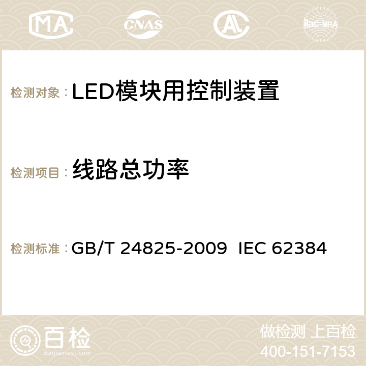 线路总功率 LED模块用直流或交流电子控制装置 性能要求 GB/T 24825-2009 
IEC 62384:2011 EN 62384:2006+A1:2009 8