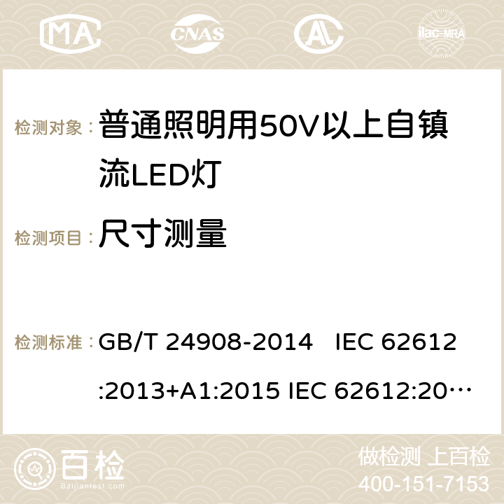 尺寸测量 普通照明设备用50V以上自镇流LED灯 - 性能要求 GB/T 24908-2014 IEC 62612:2013+A1:2015 IEC 62612:2013+A1:2015+A2:2018 EN 62612:2013+A11:2017 EN 62612:2013+A1:2017+A11:2017+A2:2018 6