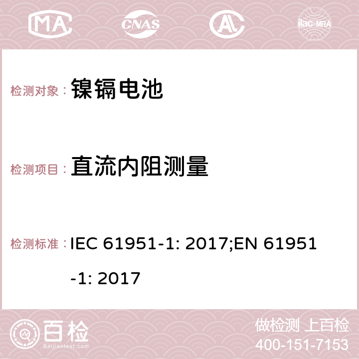 直流内阻测量 含碱性或非酸性电解质的蓄电池和蓄电池组-便携式密封蓄电池单体-第1部分：镍镉电池 IEC 61951-1: 2017;
EN 61951-1: 2017 7.12.3