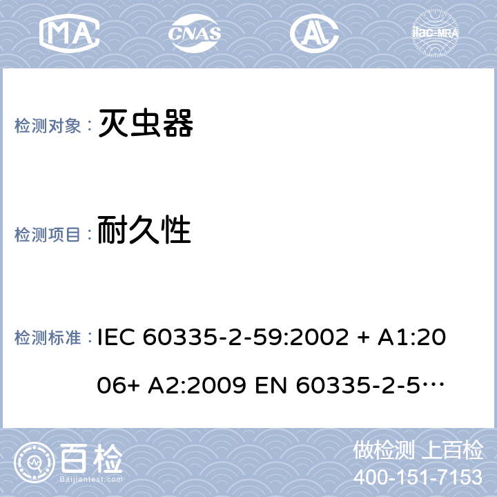 耐久性 家用和类似用途电器的安全 – 第二部分:特殊要求 – 灭虫器 IEC 60335-2-59:2002 + A1:2006+ A2:2009 

EN 60335-2-59:2003 + A1:2006 + A2:2009 Cl. 18