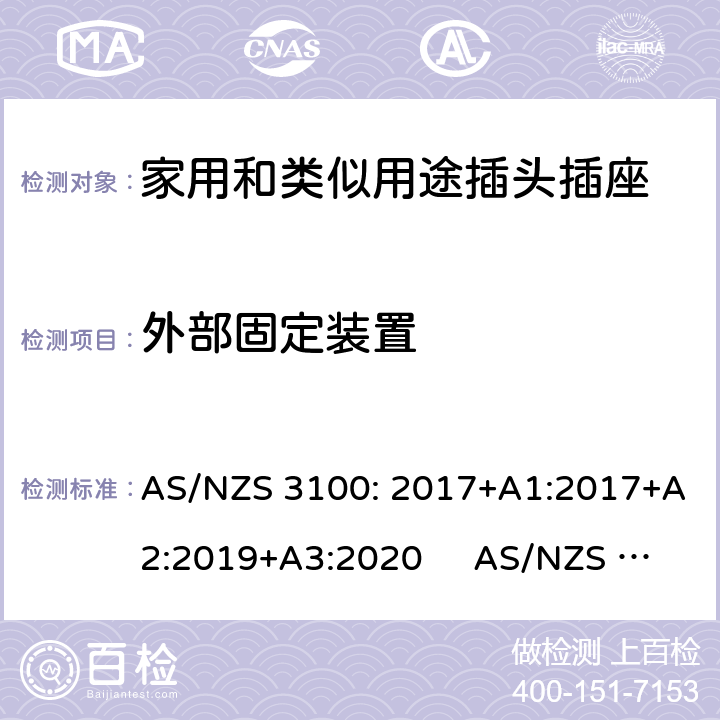 外部固定装置 AS/NZS 3100:2 认可和试验规范-电气产品通用要求插头和插座 AS/NZS 3100: 2017+A1:2017+A2:2019+A3:2020 AS/NZS 3112:2017 2.13.5