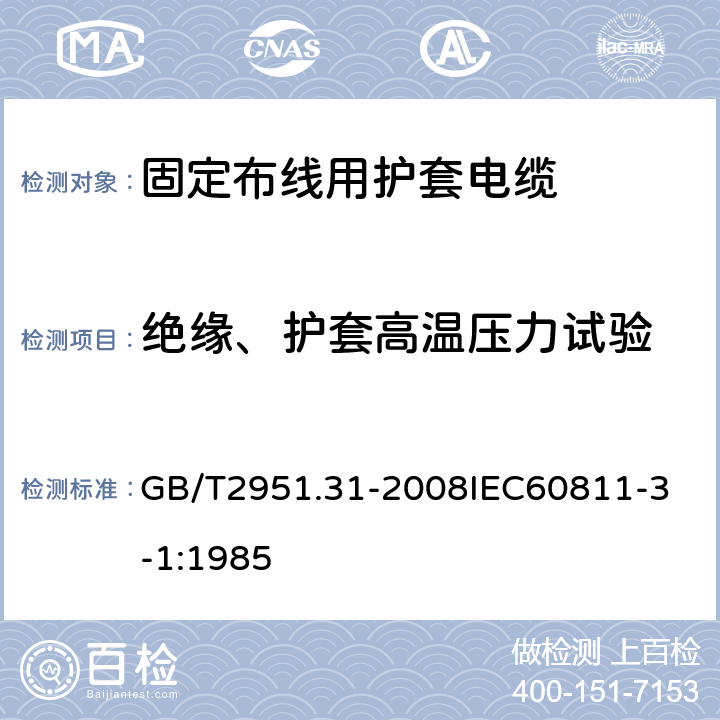 绝缘、护套高温压力试验 电缆和光缆绝缘和护套材料通用试验方法 第31部分：聚氯乙烯混合料专用试验方法 高温压力试验 抗开裂试验 GB/T2951.31-2008
IEC60811-3-1:1985 6