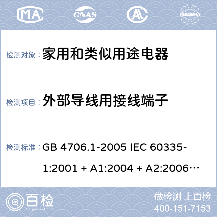 外部导线用接线端子 家用和类似用途电器的安全 – 第1部分:通用要求 GB 4706.1-2005 

IEC 60335-1:2001 + A1:2004 + A2:2006 

IEC 60335-1:2010 + A1:2013 + A2:2016

EN 60335-1:2012 + A11:2014 + A13:2017 + A1: 2019 + A14: 2019+ A2: 2019 Cl. 26