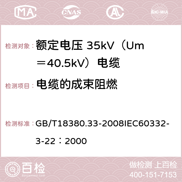 电缆的成束阻燃 电缆和光缆在火焰条件下的燃烧试验 第33部分：垂直安装的成束电线电缆火焰垂直蔓延试验A类 GB/T18380.33-2008
IEC60332-3-22：2000