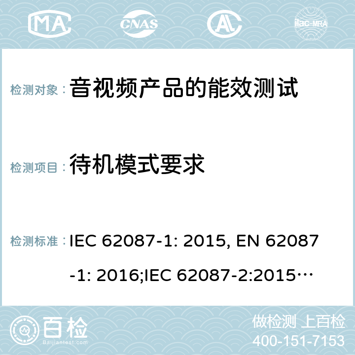 待机模式要求 音视频产品的能效测试 IEC 62087-1: 2015, EN 62087-1: 2016;
IEC 62087-2:2015, EN 62087-2:2016
AS/NZS 62087.1:2010, AS/NZS 62087.2.2:2011+A1+A2:2012;
IEC 62087:2011 第6.8章