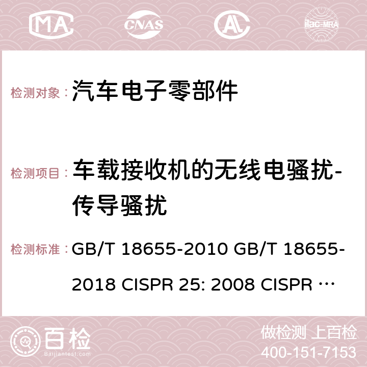 车载接收机的无线电骚扰-传导骚扰 用于保护用在车辆、机动船和设备上的车载接收机的无线电骚扰特性的限值和测量方法 GB/T 18655-2010 GB/T 18655-2018 CISPR 25: 2008 CISPR 25: 2016 EN 55025: 2008 6.2 6.3