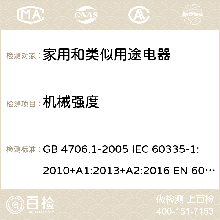 机械强度 家用和类似用途电器的安全 第1部分：通用要求 GB 4706.1-2005 IEC 60335-1:2010+A1:2013+A2:2016 EN 60335.1:2012+A11+A13+A1+A2+A14AS/NZS 60335.1:2011+A1+A2+A3+A4+A5 Cl.21