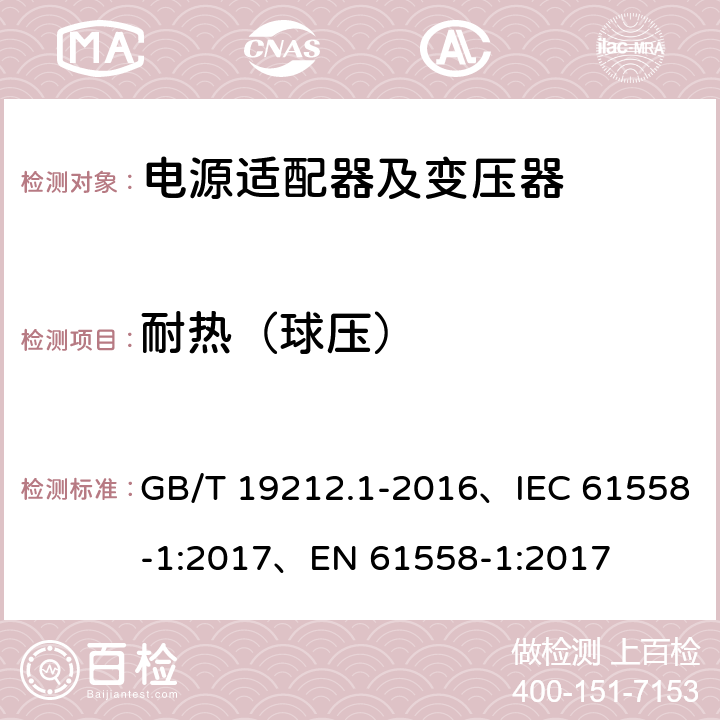 耐热（球压） 变压器、电抗器、电源装置及其组合的安全 第1部分：通用要求和试验 GB/T 19212.1-2016、IEC 61558-1:2017、EN 61558-1:2017 27.1