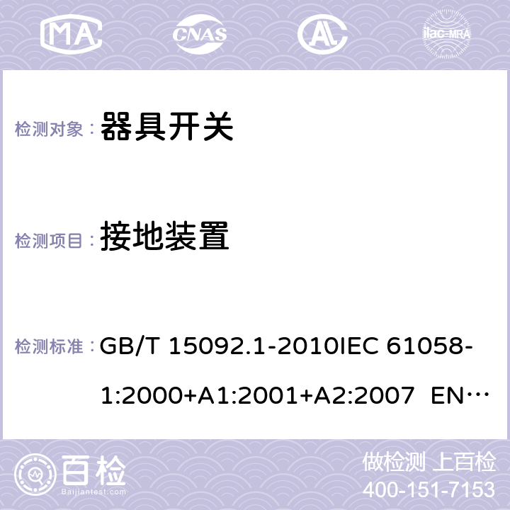 接地装置 器具开关 第1部分：通用要求 GB/T 15092.1-2010IEC 61058-1:2000+A1:2001+A2:2007 EN 61058-1:2002+A2:2008 IEC 61058-1:2016EN IEC 61058-1:2018 Cl.10