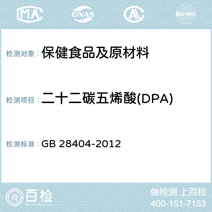 二十二碳五烯酸(DPA) 保健食品中α-亚麻酸、二十碳五烯酸、二十二碳五烯酸和二十二碳六烯酸的测定 GB 28404-2012