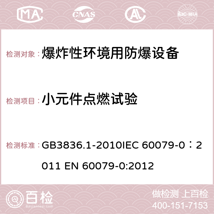 小元件点燃试验 爆炸性环境 第1部分：设备 通用要求 GB3836.1-2010
IEC 60079-0：2011 
EN 60079-0:2012