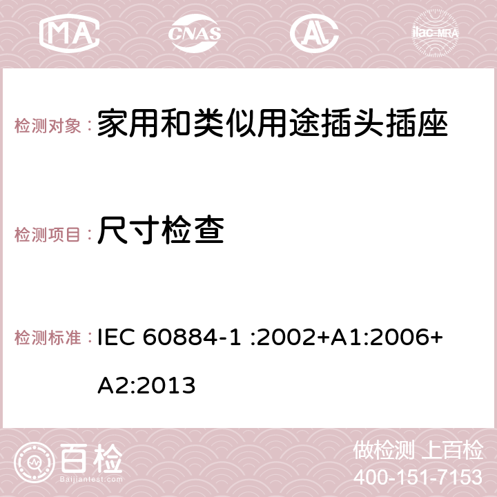 尺寸检查 家用和类似用途插头插座 第1部分：通用要求 IEC 60884-1 :2002+A1:2006+ A2:2013 9