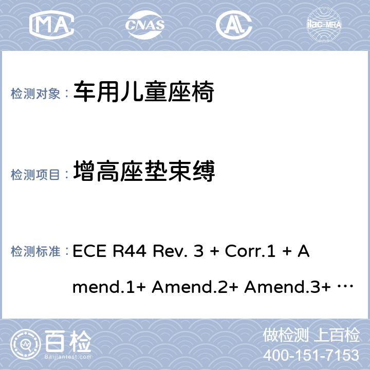 增高座垫束缚 ECE R44 关于批准机动车儿童乘员用约束系统(儿童约束系统)的统一规定  Rev. 3 + Corr.1 + Amend.1+ Amend.2+ Amend.3+ Amend.4+ Amend.5+ Amend.6+ Amend.7+ Amend.8+ Amend.9 8.1.4