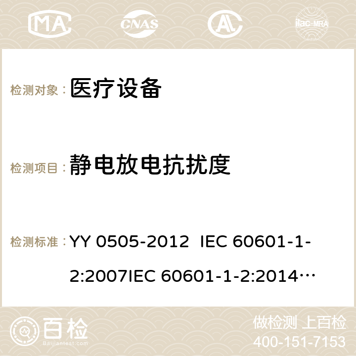 静电放电抗扰度 
医用电气设备 第1-2部分：安全通用要求 并列标准： 电磁兼容 要求和试验 YY 0505-2012 
IEC 60601-1-2:2007
IEC 60601-1-2:2014
EN 60601-1-2:2007 EN 60601-1-2:2015 第6.2.2章