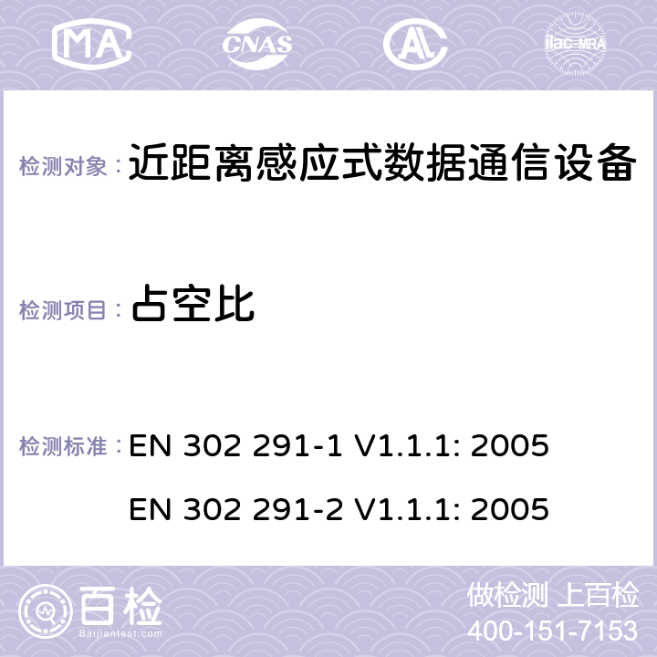 占空比 近距离感应式数据通信设备（13.56MHz频率）电磁兼容性和无线电频谱特性第1部分：技术特性及测试方法；第2部分:无线电频谱特性R&TTE 3.2条指令的基本要求 EN 302 291-1 V1.1.1: 2005
 EN 302 291-2 V1.1.1: 2005 条款 7.3