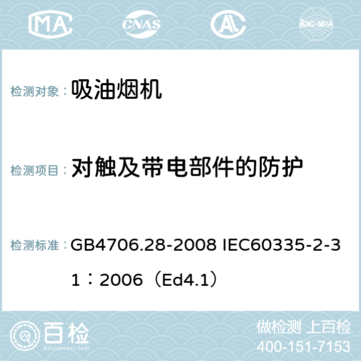 对触及带电部件的防护 家用和类似用途电器的安全 吸油烟机的特殊要求 GB4706.28-2008 IEC60335-2-31：2006（Ed4.1） 8